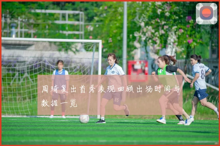 周琦复出首秀表现回顾出场时间与数据一览