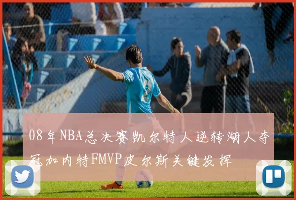 08年NBA总决赛凯尔特人逆转湖人夺冠加内特FMVP皮尔斯关键发挥