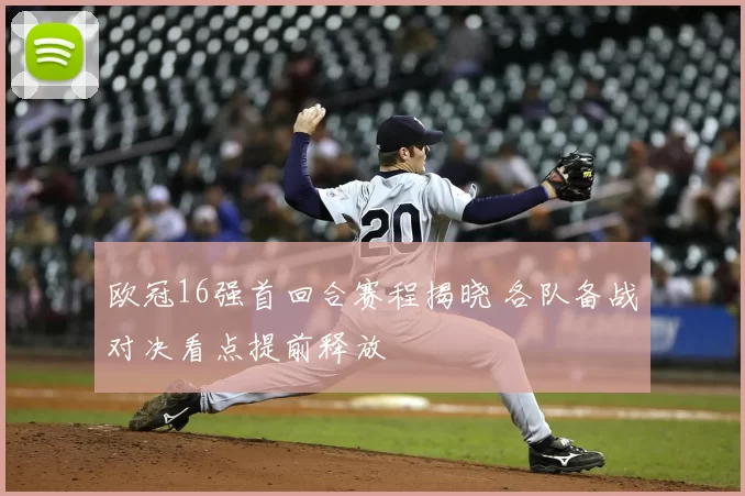 欧冠16强首回合赛程揭晓 各队备战对决看点提前释放