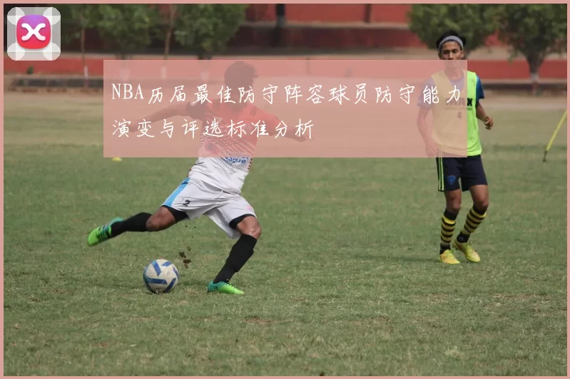 NBA历届最佳防守阵容球员防守能力演变与评选标准分析