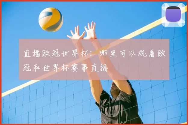 直播欧冠世界杯：哪里可以观看欧冠和世界杯赛事直播