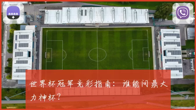 世界杯冠军竞彩指南:谁能问鼎大力神杯?