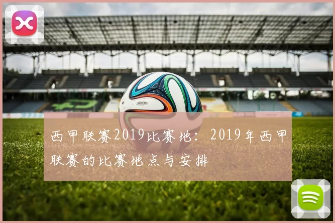 西甲联赛2019比赛地：2019年西甲联赛的比赛地点与安排