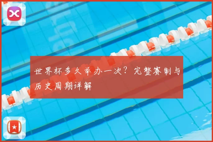 世界杯多久举办一次？完整赛制与历史周期详解