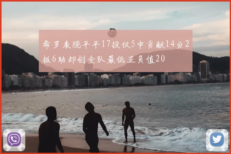 希罗表现平平17投仅5中贡献14分2板6助却创全队最低正负值20