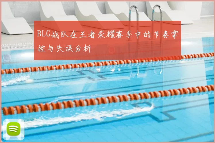 BLG战队在王者荣耀赛季中的节奏掌控与失误分析