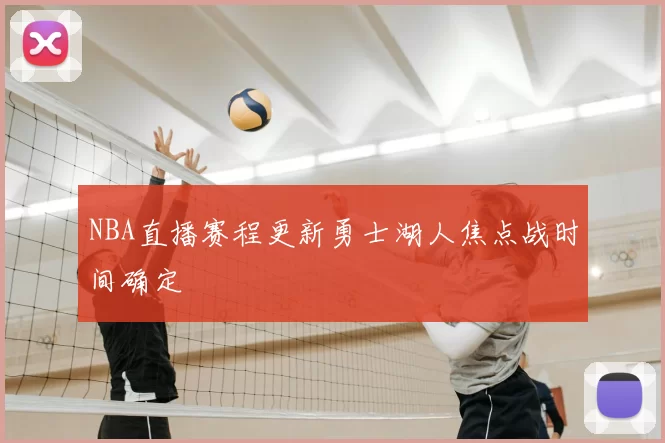 NBA直播赛程更新勇士湖人焦点战时间确定