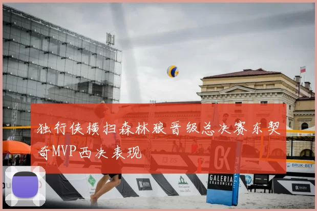 独行侠横扫森林狼晋级总决赛东契奇MVP西决表现