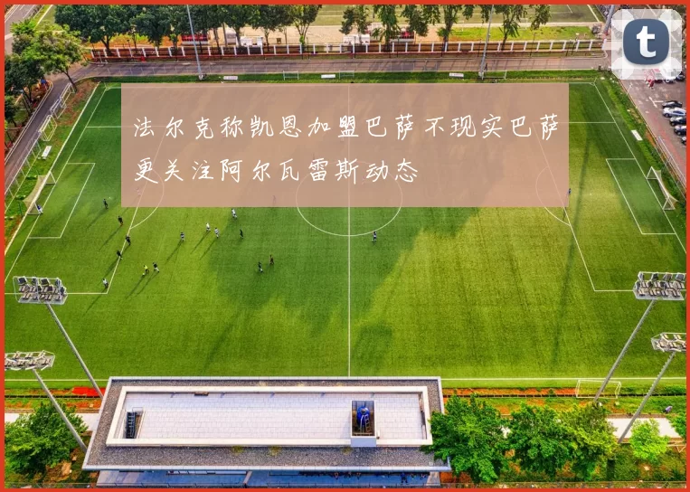 法尔克称凯恩加盟巴萨不现实巴萨更关注阿尔瓦雷斯动态