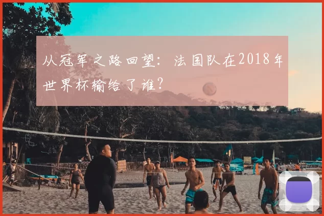 从冠军之路回望:法国队在2018年世界杯输给了谁?