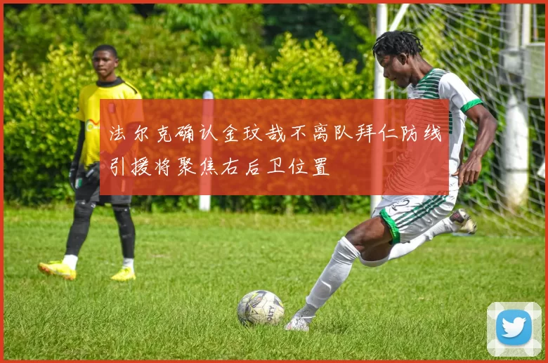 法尔克确认金玟哉不离队拜仁防线引援将聚焦右后卫位置