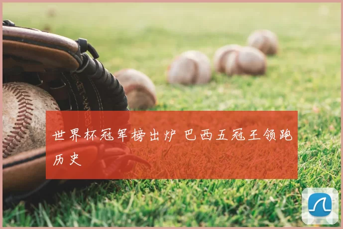 世界杯冠军榜出炉 巴西五冠王领跑历史
