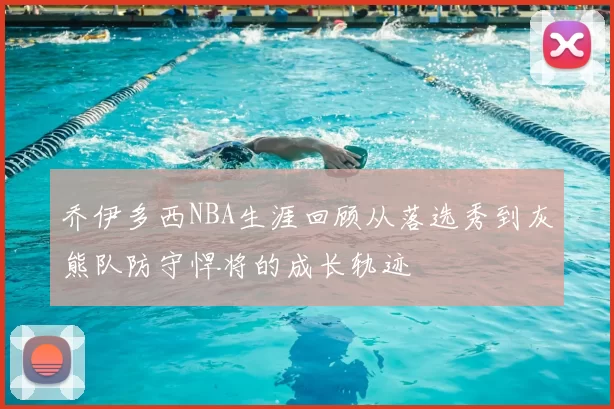 乔伊多西NBA生涯回顾从落选秀到灰熊队防守悍将的成长轨迹