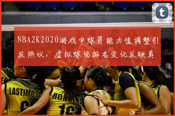 NBA2K2020游戏中球员能力值调整引发热议，虚拟球场排名变化反映真实竞技格局