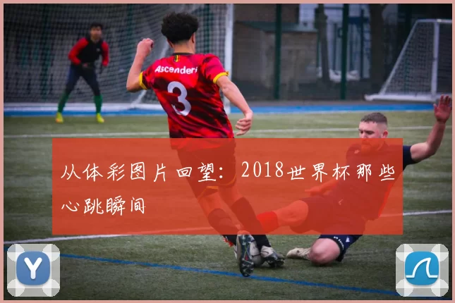 从体彩图片回望:2018世界杯那些心跳瞬间
