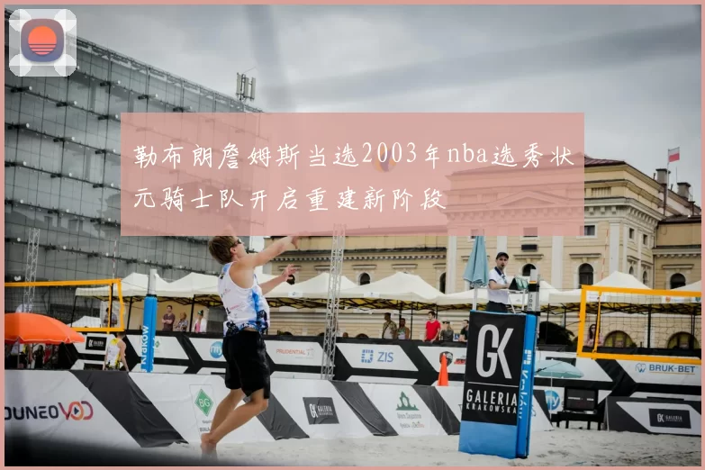 勒布朗詹姆斯当选2003年nba选秀状元骑士队开启重建新阶段