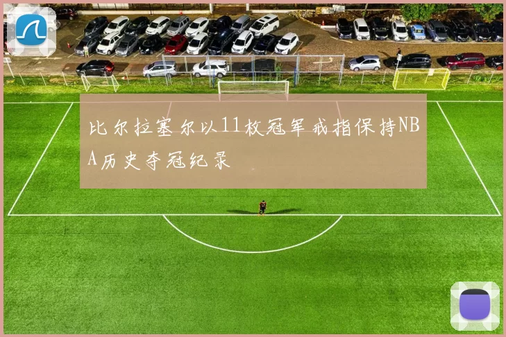 比尔拉塞尔以11枚冠军戒指保持NBA历史夺冠纪录