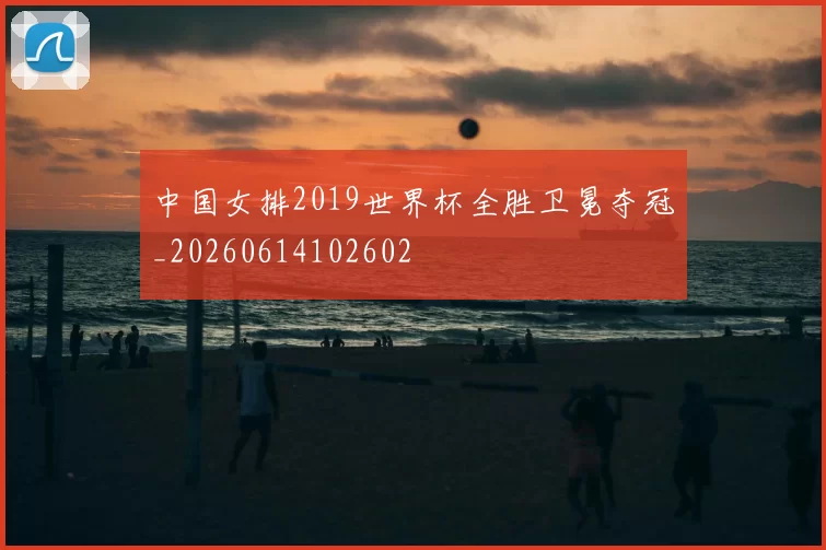 中国女排2019世界杯全胜卫冕夺冠_20260614102602