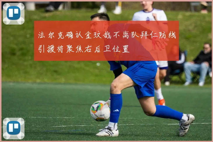 法尔克确认金玟哉不离队拜仁防线引援将聚焦右后卫位置