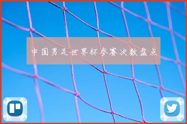 中国男足世界杯参赛次数盘点
