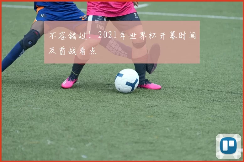 不容错过!2021年世界杯开幕时间及首战看点