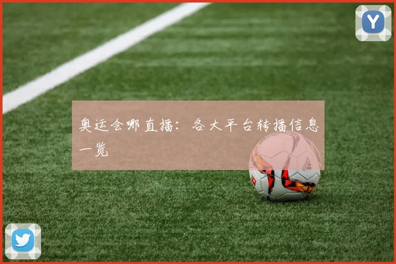 奥运会哪直播：各大平台转播信息一览