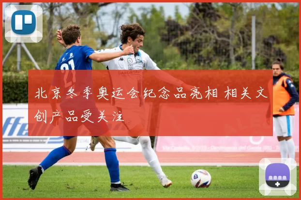 北京冬季奥运会纪念品亮相 相关文创产品受关注