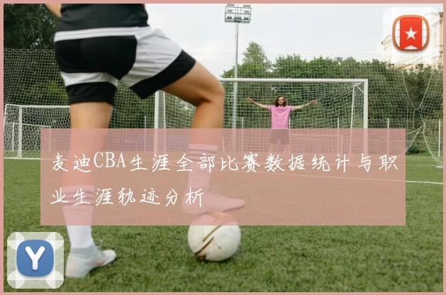 麦迪CBA生涯全部比赛数据统计与职业生涯轨迹分析