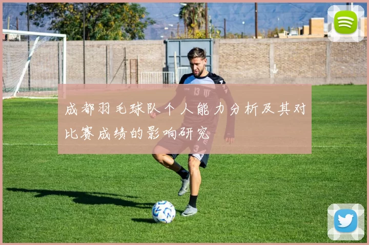 成都羽毛球队个人能力分析及其对比赛成绩的影响研究