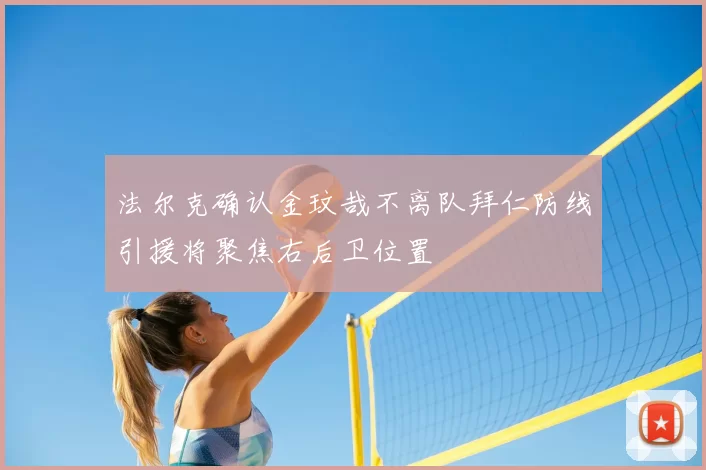 法尔克确认金玟哉不离队拜仁防线引援将聚焦右后卫位置