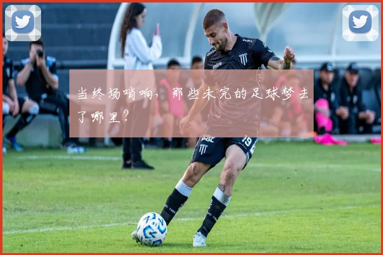 当终场哨响,那些未完的足球梦去了哪里?