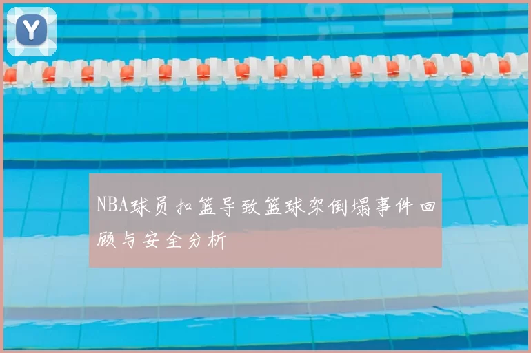 NBA球员扣篮导致篮球架倒塌事件回顾与安全分析