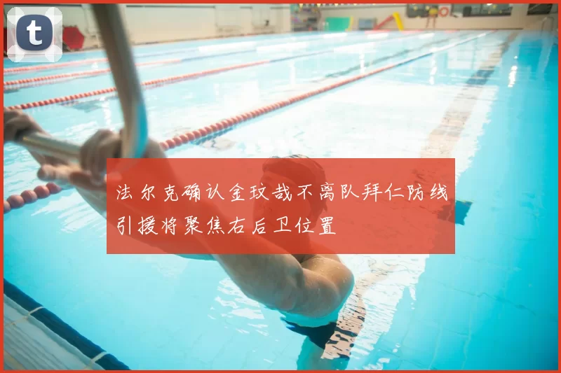 法尔克确认金玟哉不离队拜仁防线引援将聚焦右后卫位置