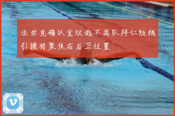 法尔克确认金玟哉不离队拜仁防线引援将聚焦右后卫位置