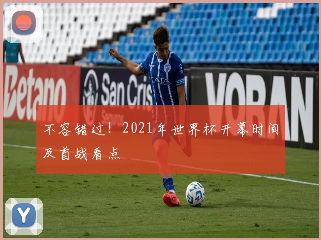 不容错过！2021年世界杯开幕时间及首战看点