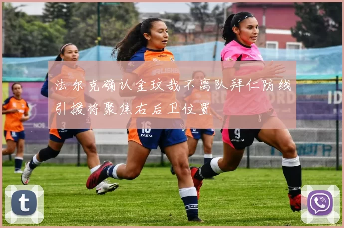 法尔克确认金玟哉不离队拜仁防线引援将聚焦右后卫位置