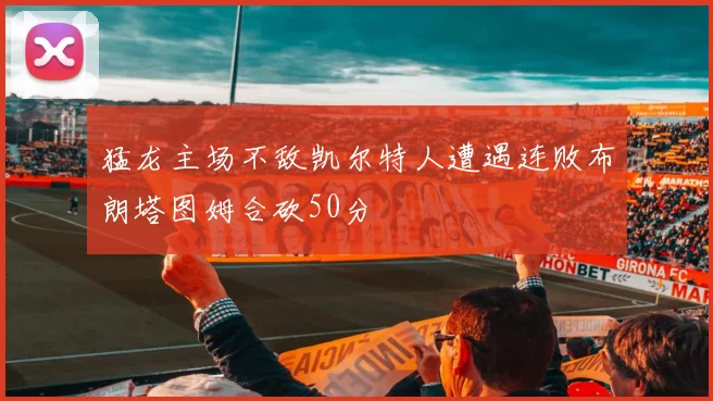 猛龙主场不敌凯尔特人遭遇连败布朗塔图姆合砍50分