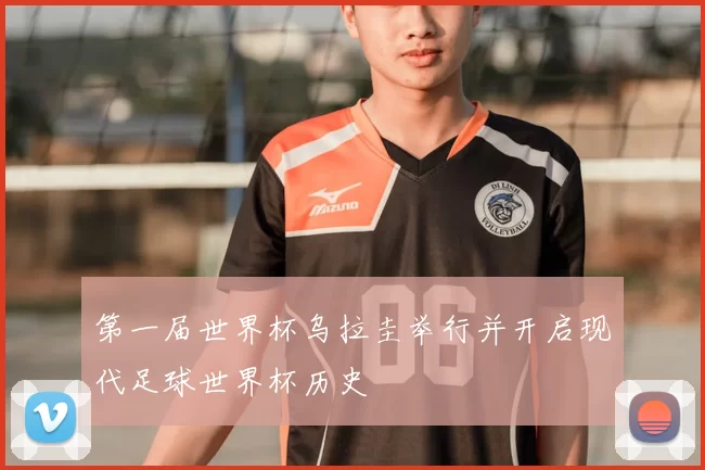 第一届世界杯乌拉圭举行并开启现代足球世界杯历史