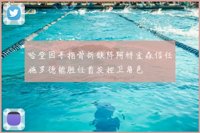哈登因手指骨折缺阵阿特金森信任施罗德能胜任首发控卫角色