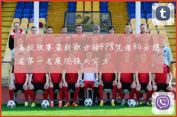 高校联赛最新积分榜FPX凭借86分稳居第一名展现强大实力