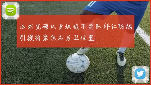 法尔克确认金玟哉不离队拜仁防线引援将聚焦右后卫位置