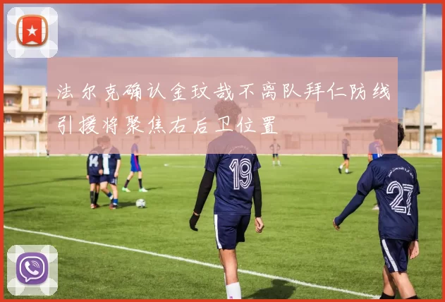 法尔克确认金玟哉不离队拜仁防线引援将聚焦右后卫位置