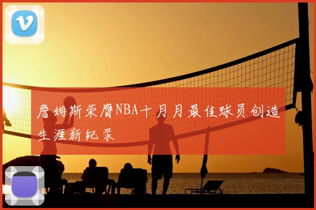 詹姆斯荣膺NBA十月月最佳球员创造生涯新纪录