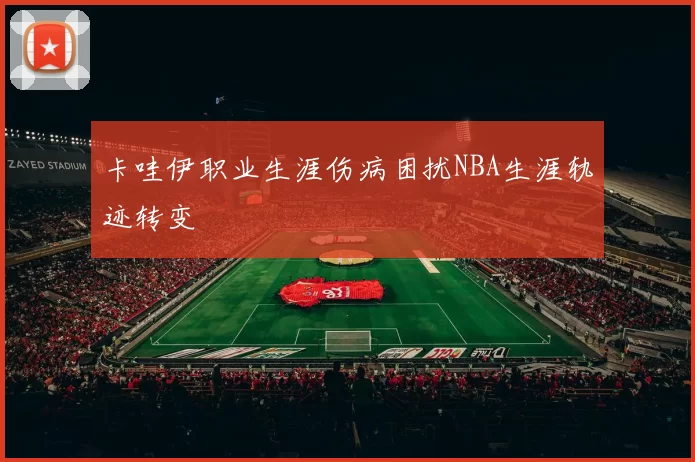 卡哇伊职业生涯伤病困扰NBA生涯轨迹转变