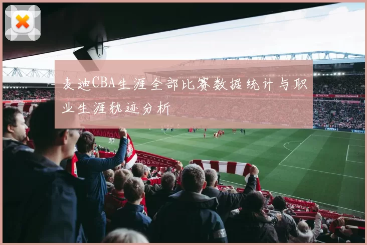 麦迪CBA生涯全部比赛数据统计与职业生涯轨迹分析