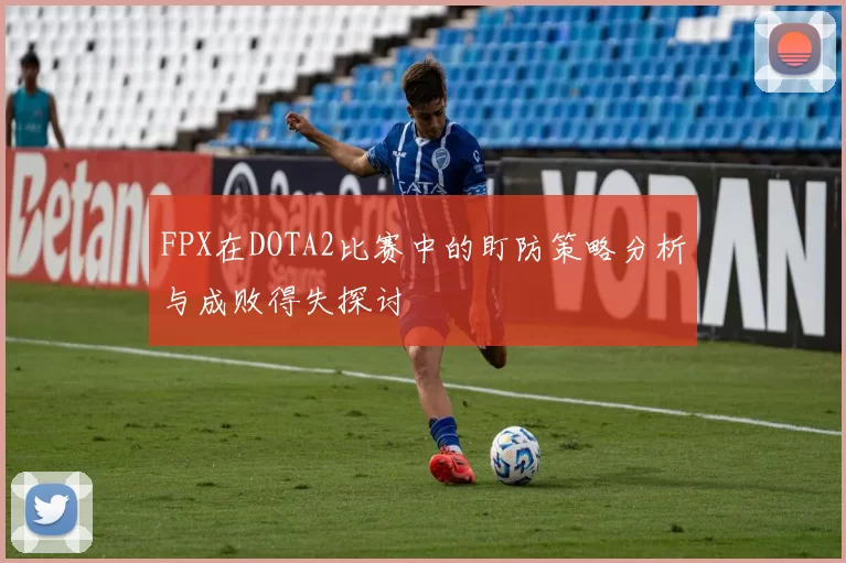 FPX在DOTA2比赛中的盯防策略分析与成败得失探讨