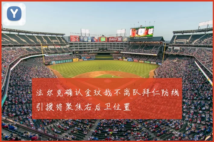 法尔克确认金玟哉不离队拜仁防线引援将聚焦右后卫位置