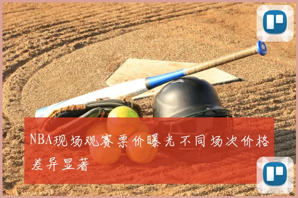 NBA现场观赛票价曝光不同场次价格差异显著