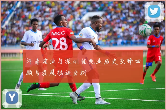 河南建业与深圳佳兆业历史交锋回顾与发展轨迹分析