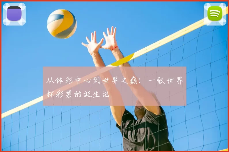 从体彩中心到世界之巅:一张世界杯彩票的诞生记